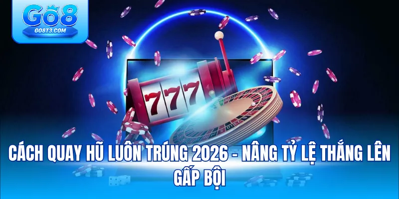 cách quay hũ luôn trúng 2026 – nâng tỷ lệ thắng lên gấp bội